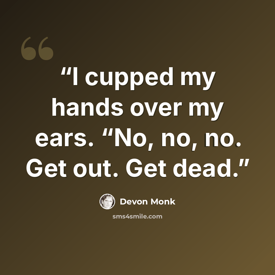 “I cupped my hands over my ears. “No, no, no. Get out. Get dead.” quote by Devon Monk