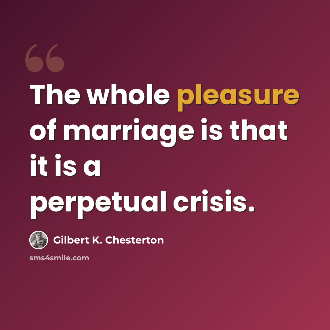 “The whole pleasure of marriage is that it is a perpetual crisis.” quote by Gilbert K. Chesterton
