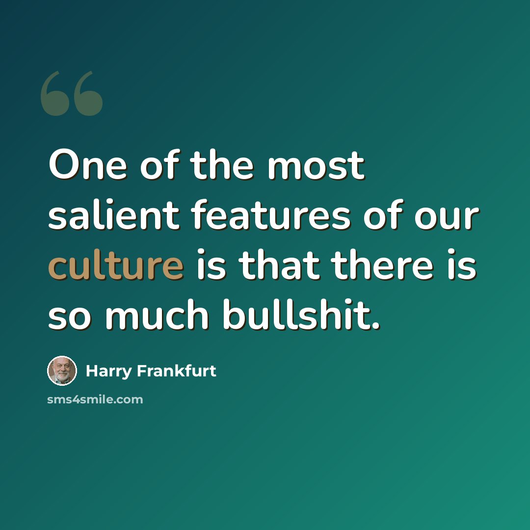“One of the most salient features of our culture is that there is so much bullshit.” quote by Harry Frankfurt