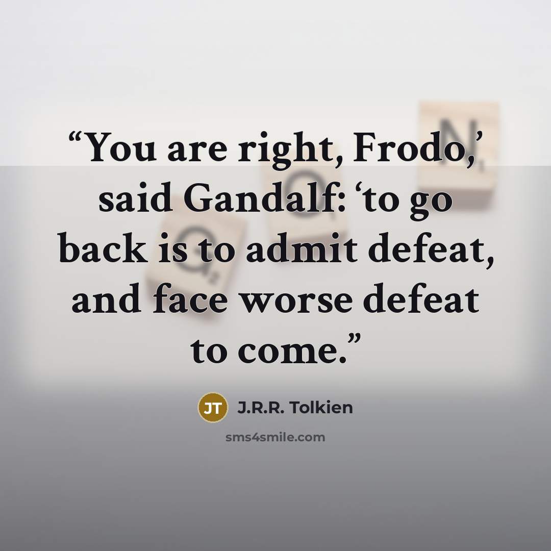 “You are right, Frodo,’ said Gandalf: ‘to go back is to admit defeat, and face worse defeat to come.” quote by J.R.R. Tolkien