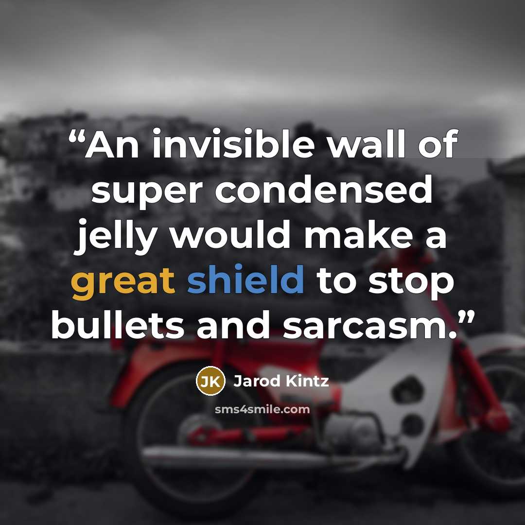 “An invisible wall of super condensed jelly would make a great shield to stop bullets and sarcasm.” quote by Jarod Kintz