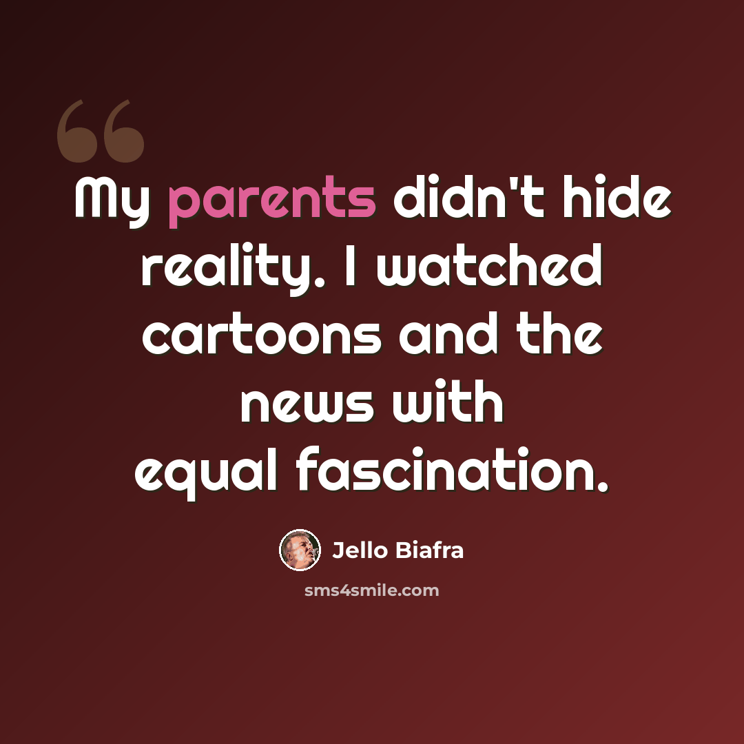 “My parents didn't hide reality. I watched cartoons and the news with equal fascination.” quote by Jello Biafra
