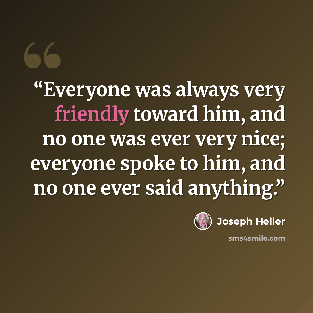 “Everyone was always very friendly toward him, and no one was ever very nice; everyone spoke to him, and no one ever said anything.” quote by Joseph Heller