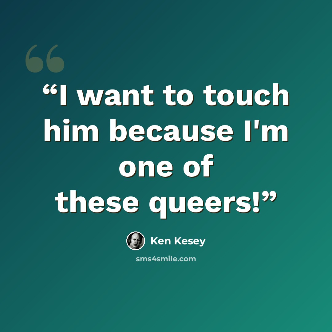 “I want to touch him because I'm one of these queers!” quote by Ken Kesey