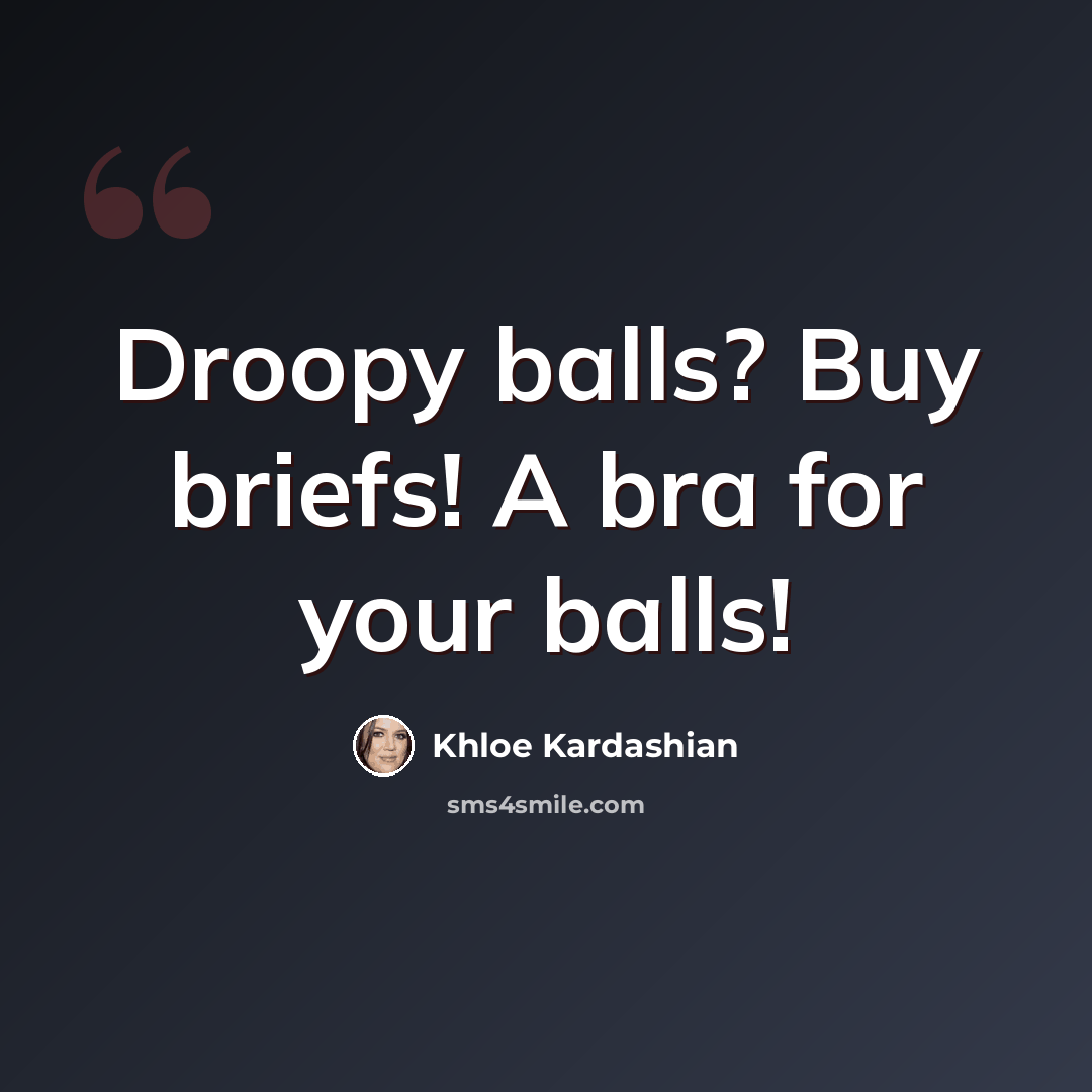 “Droopy balls? Buy briefs! A bra for your balls!” quote by Khloe Kardashian