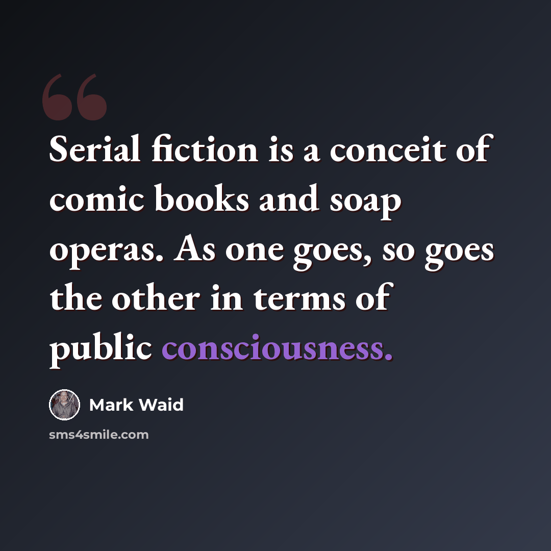 “Serial fiction is a conceit of comic books and soap operas. As one goes, so goes the other in terms of public consciousness.” quote by Mark Waid
