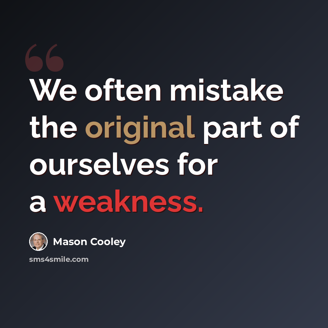 “We often mistake the original part of ourselves for a weakness.” quote by Mason Cooley