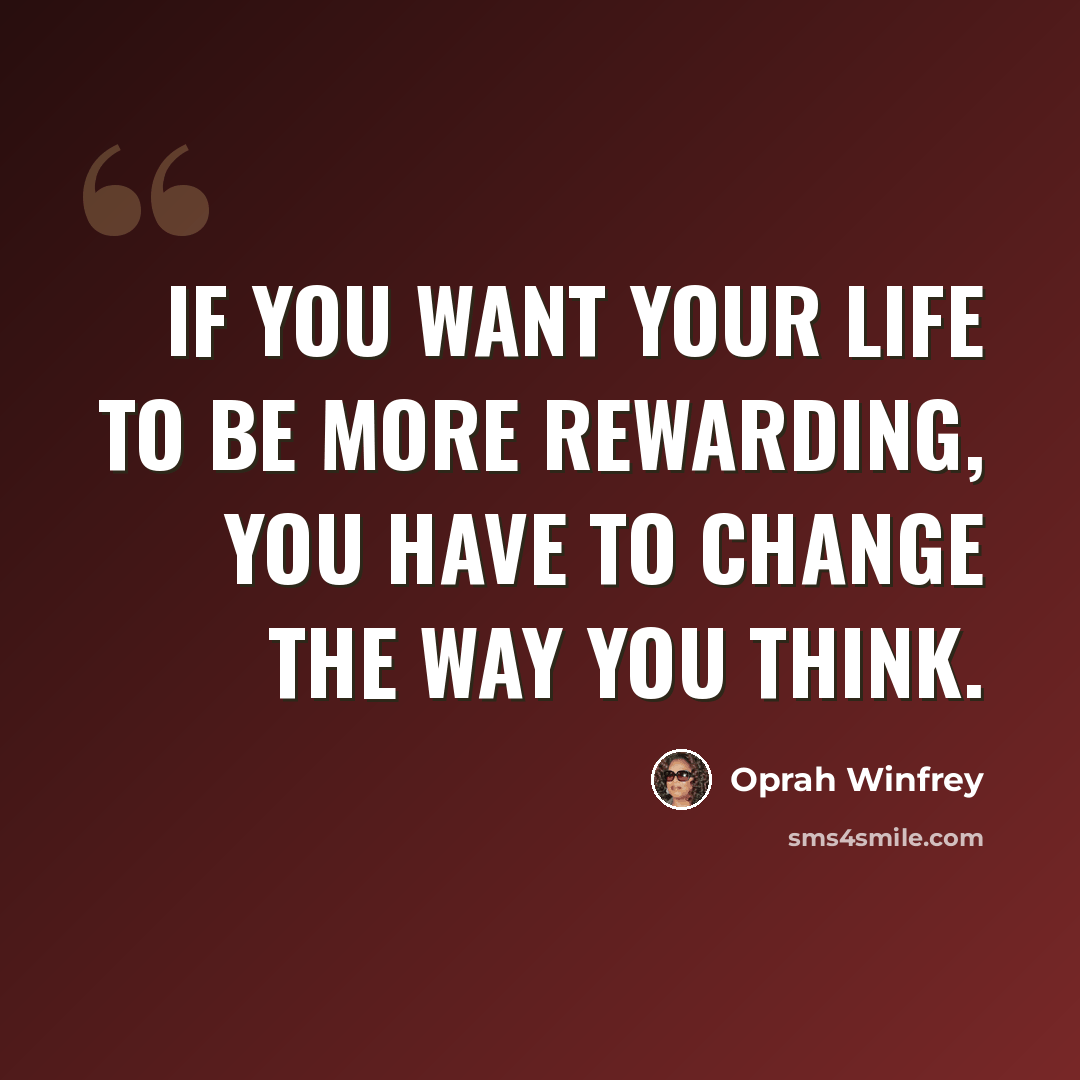 “If you want your life to be more rewarding, you have to change the way you think.” quote by Oprah Winfrey