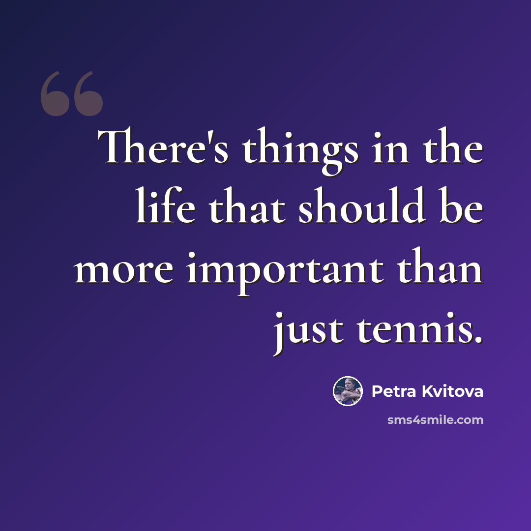 “There's things in the life that should be more important than just tennis.” quote by Petra Kvitova
