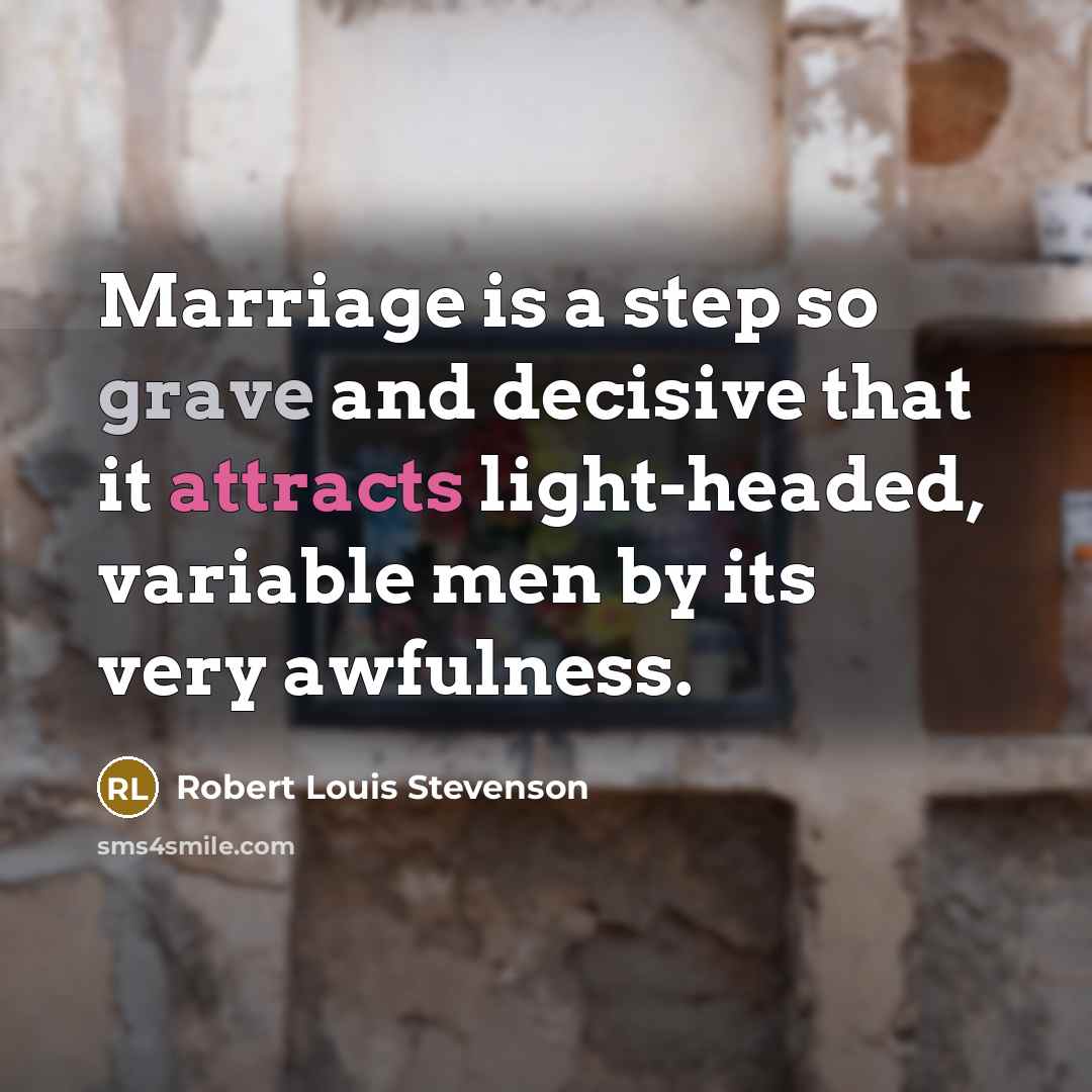“Marriage is a step so grave and decisive that it attracts light-headed, variable men by its very awfulness.” quote by Robert Louis Stevenson