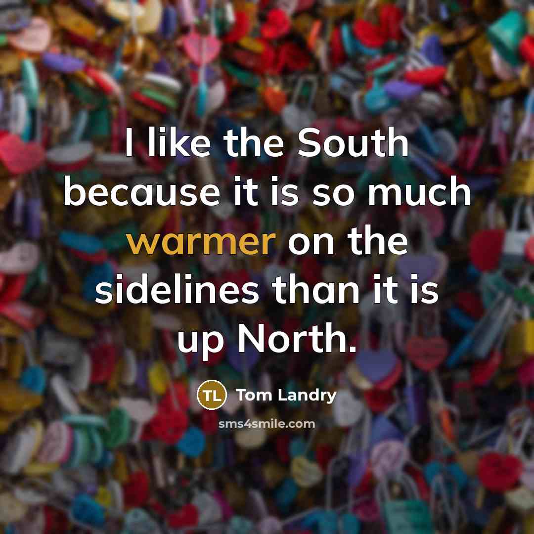 “I like the South because it is so much warmer on the sidelines than it is up North.” quote by Tom Landry