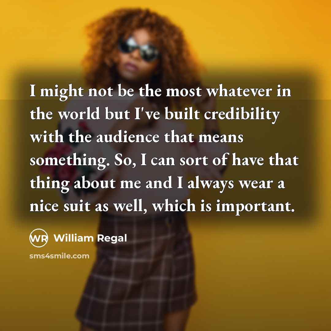 “I might not be the most whatever in the world but I've built credibility with the audience that means something. So, I can sort of have that thing about me and I always wear a nice suit as well, which is important.” quote by William Regal