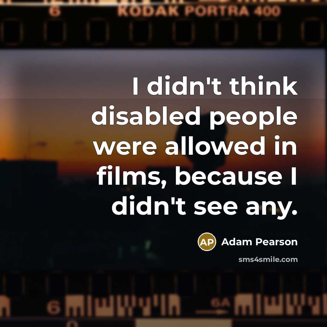 “I didn't think disabled people were allowed in films, because I didn't see any.” quote by Adam Pearson