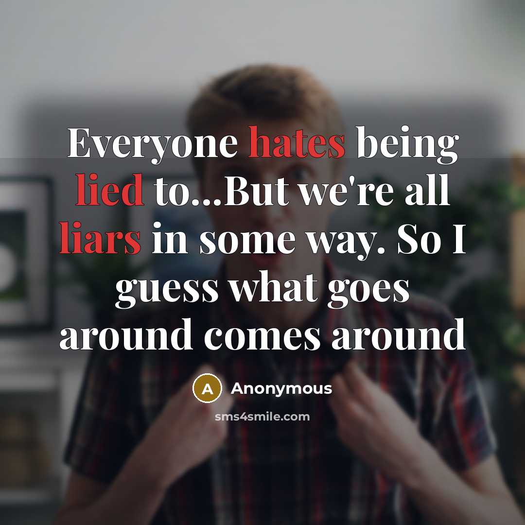 “Everyone hates being lied to...But we're all liars in some way. So I guess what goes around comes around” quote by Anonymous