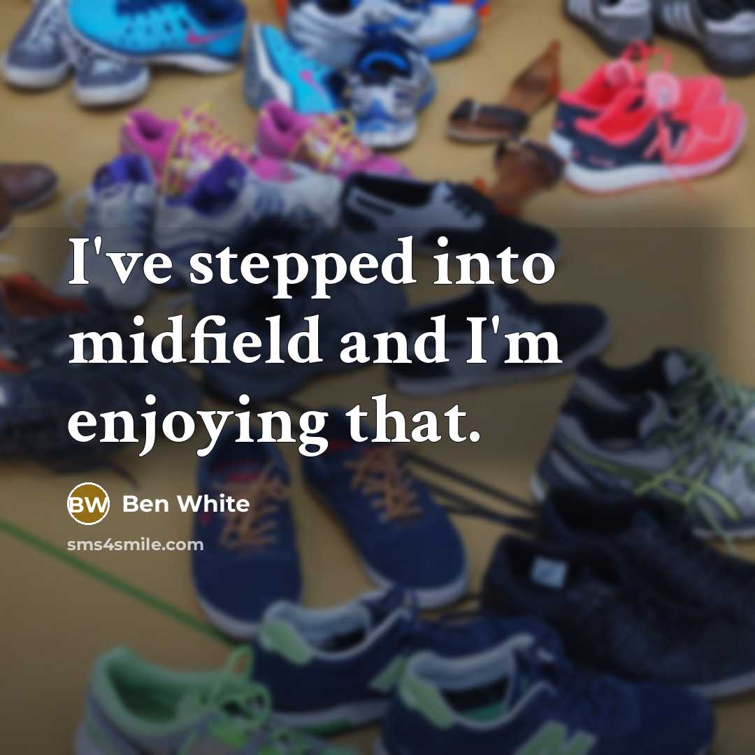 “I've stepped into midfield and I'm enjoying that.” quote by Ben White