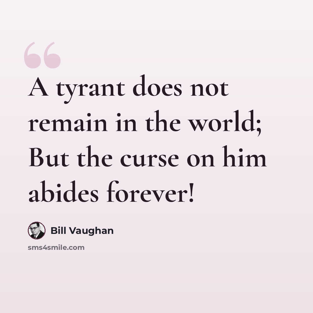 “A tyrant does not remain in the world; But the curse on him abides forever!” quote by Bill Vaughan