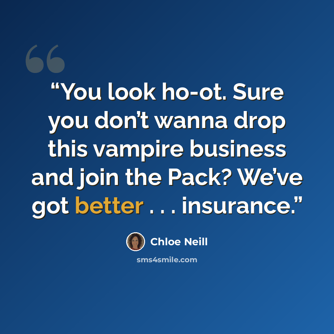 “You look ho-ot. Sure you don’t wanna drop this vampire business and join the Pack? We’ve got better . . . insurance.” quote by Chloe Neill