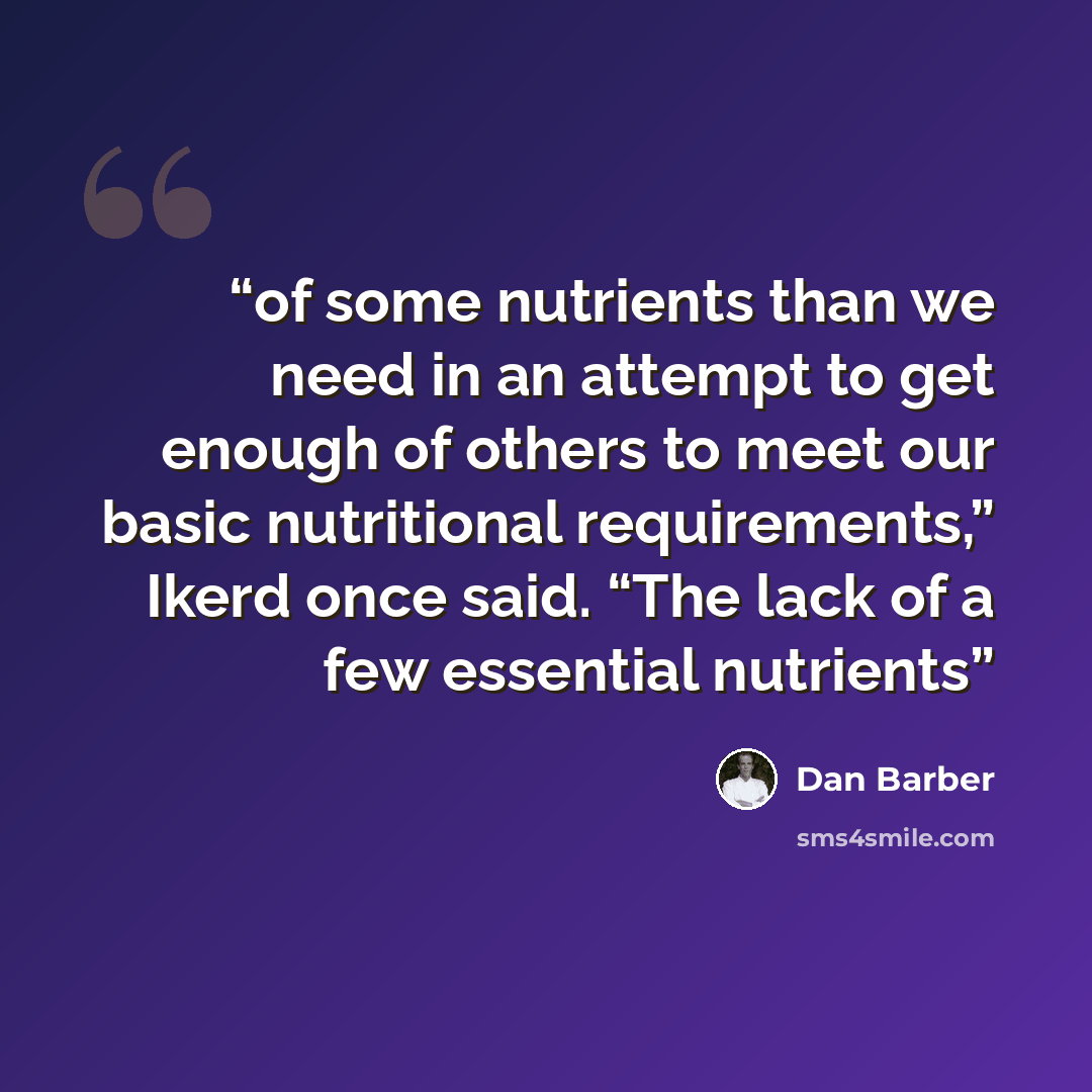 “of some nutrients than we need in an attempt to get enough of others to meet our basic nutritional requirements,” Ikerd once said. “The lack of a few essential nutrients” quote by Dan Barber