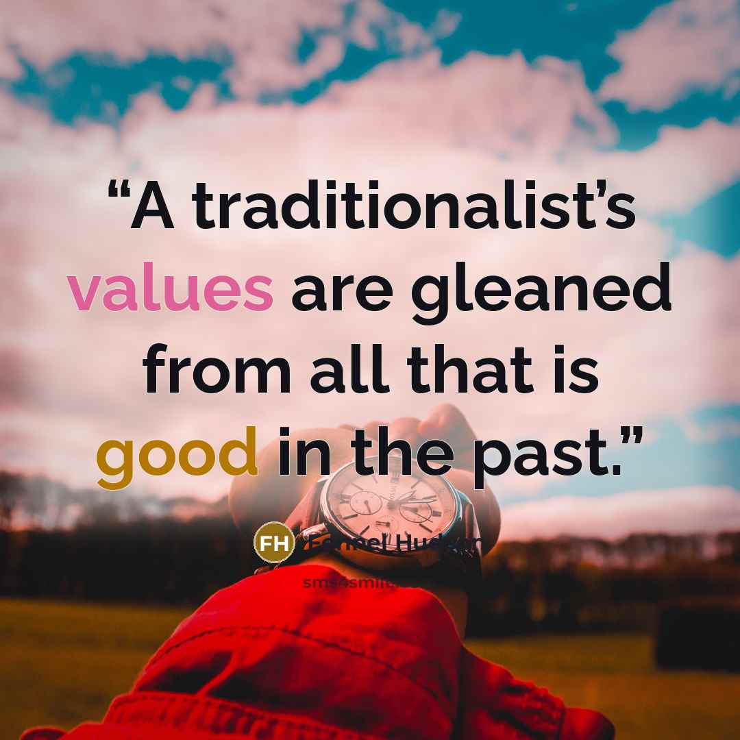 “A traditionalist’s values are gleaned from all that is good in the past.” quote by Fennel Hudson