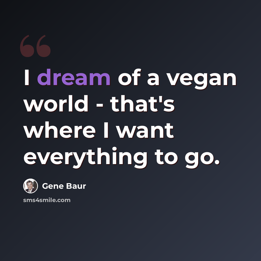 “I dream of a vegan world - that's where I want everything to go.” quote by Gene Baur