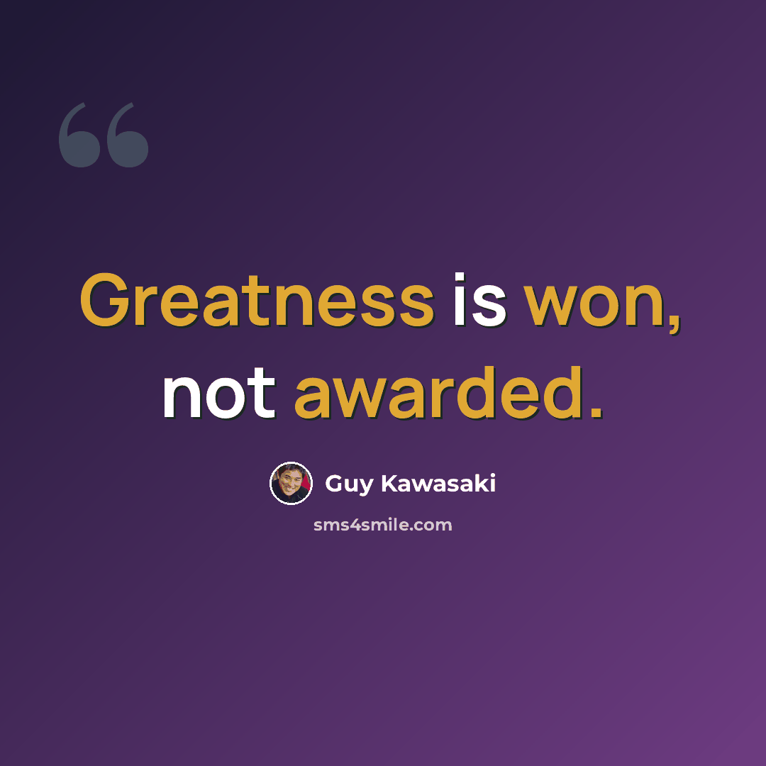 “Greatness is won, not awarded.” quote by Guy Kawasaki