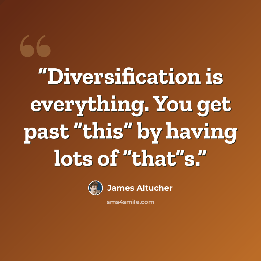 “Diversification is everything. You get past “this” by having lots of “that”s.” quote by James Altucher