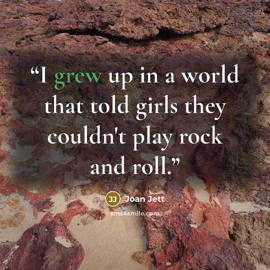 “I grew up in a world that told girls they couldn't play rock and roll.” quote by Joan Jett