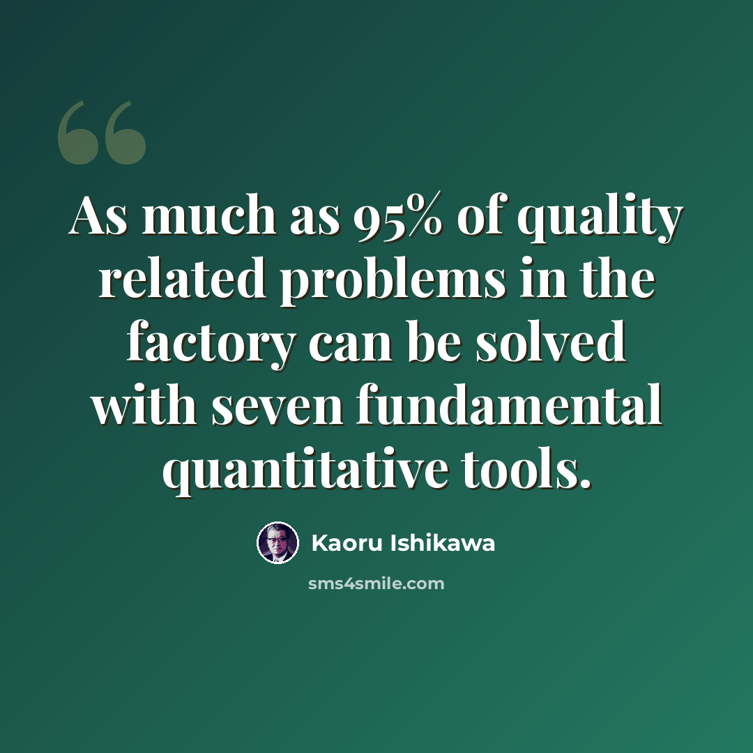 “As much as 95% of quality related problems in the factory can be solved with seven fundamental quantitative tools.” quote by Kaoru Ishikawa