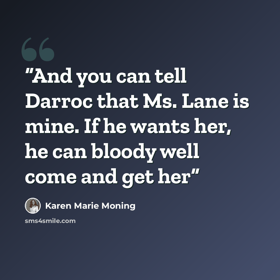 “And you can tell Darroc that Ms. Lane is mine. If he wants her, he can bloody well come and get her” quote by Karen Marie Moning