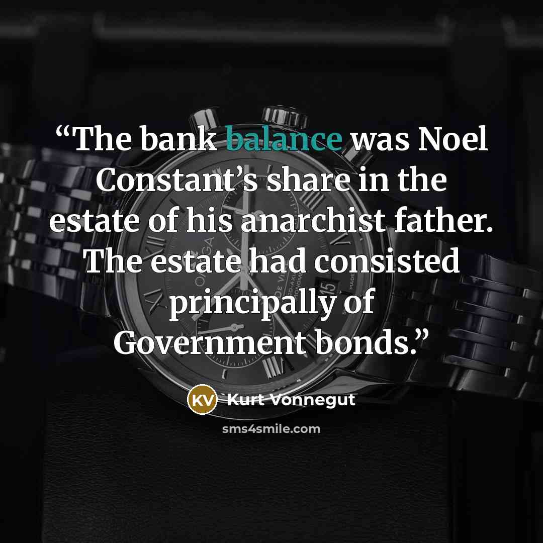 “The bank balance was Noel Constant’s share in the estate of his anarchist father. The estate had consisted principally of Government bonds.” quote by Kurt Vonnegut