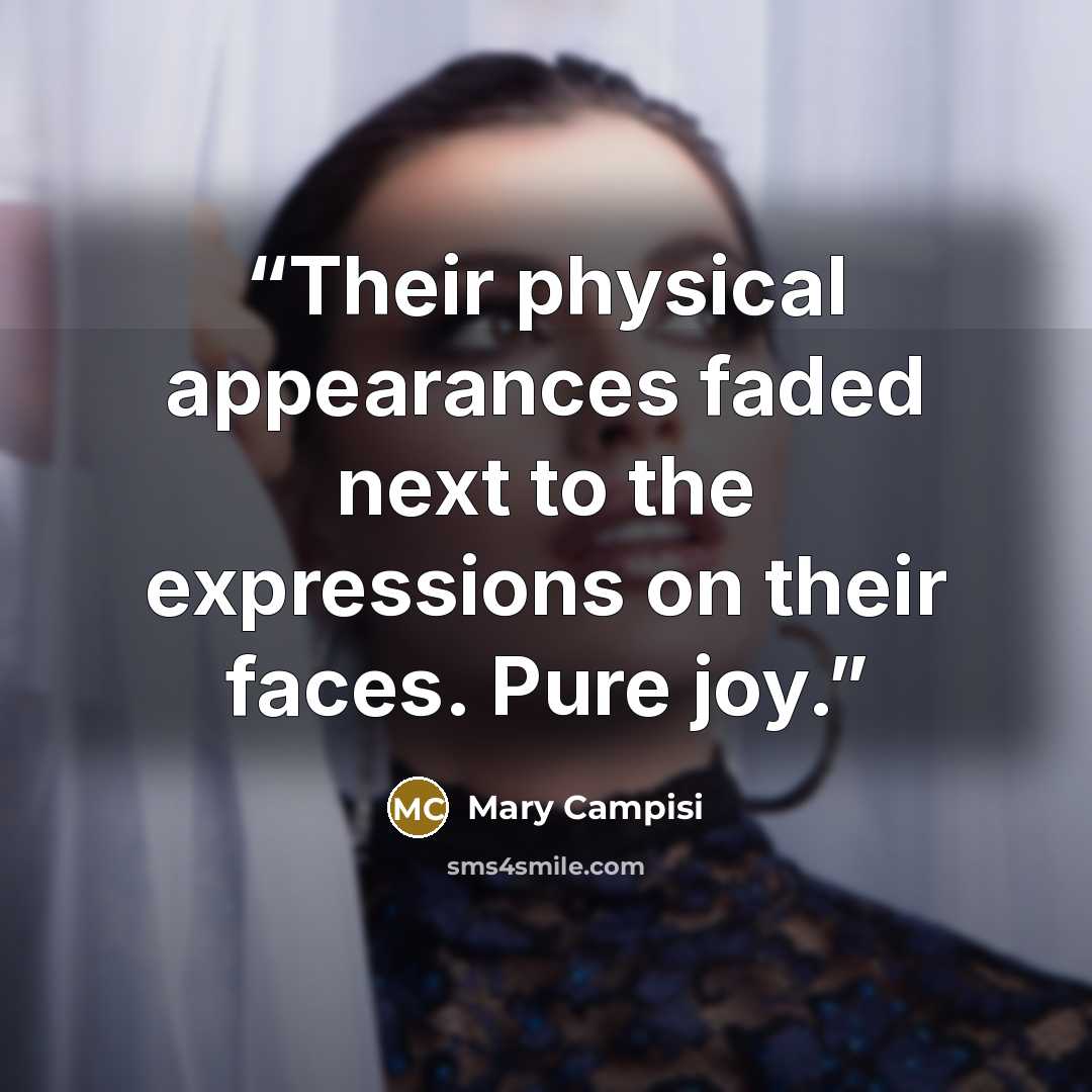 “Their physical appearances faded next to the expressions on their faces. Pure joy.” quote by Mary Campisi