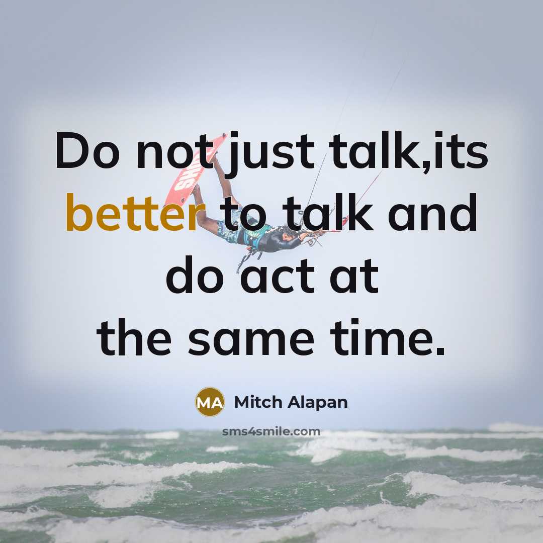 “Do not just talk,its better to talk and do act at the same time.” quote by Mitch Alapan