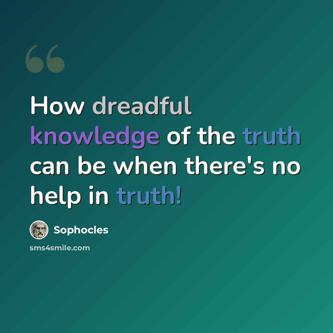 “How dreadful knowledge of the truth can be when there's no help in truth!” quote by Sophocles