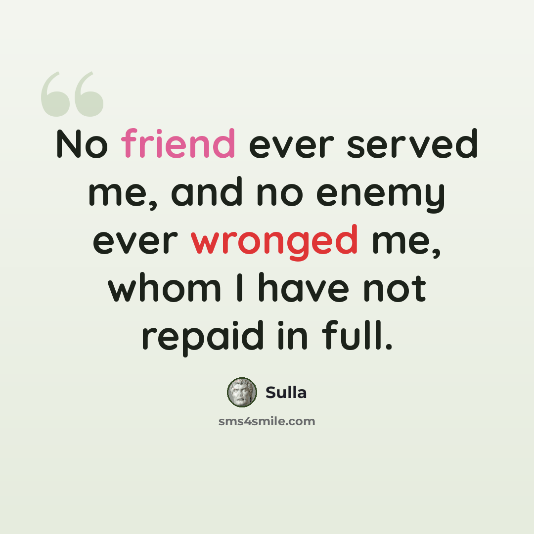 “No friend ever served me, and no enemy ever wronged me, whom I have not repaid in full.” quote by Sulla