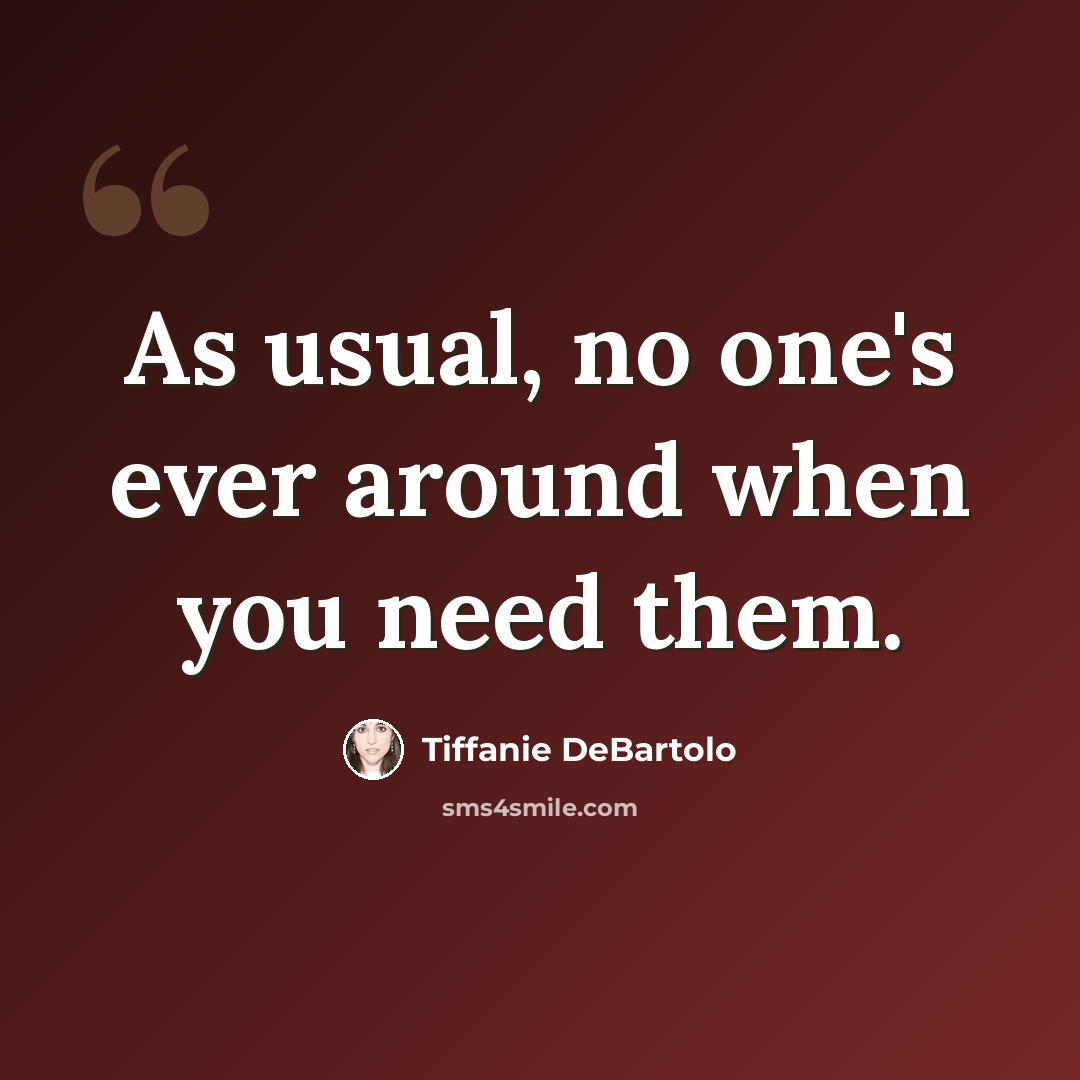 “As usual, no one's ever around when you need them.” quote by Tiffanie DeBartolo
