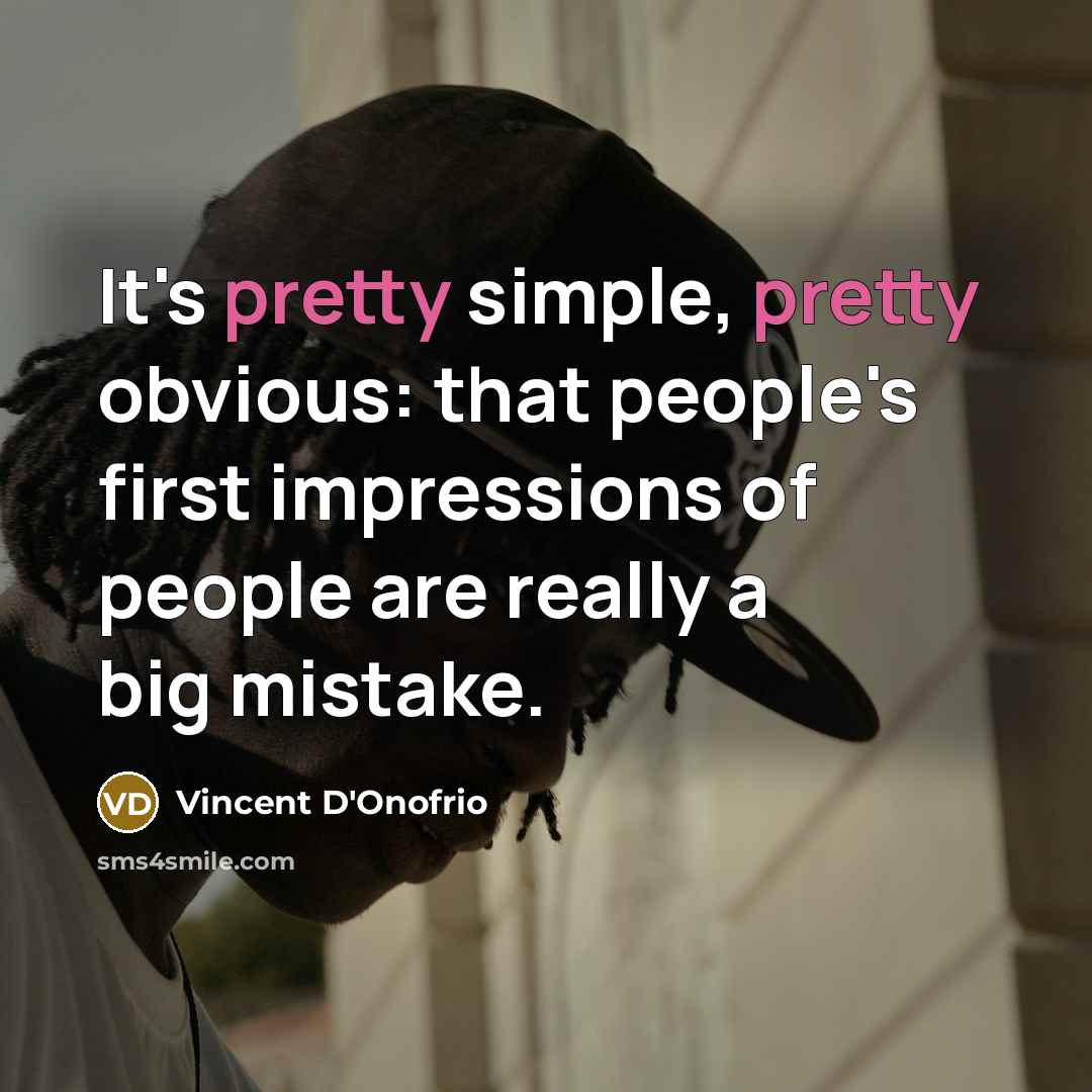 “It's pretty simple, pretty obvious: that people's first impressions of people are really a big mistake.” quote by Vincent D'Onofrio