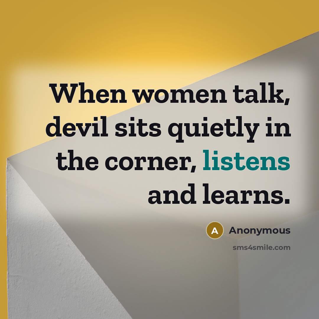 “When women talk, devil sits quietly in the corner, listens and learns.” quote by Anonymous