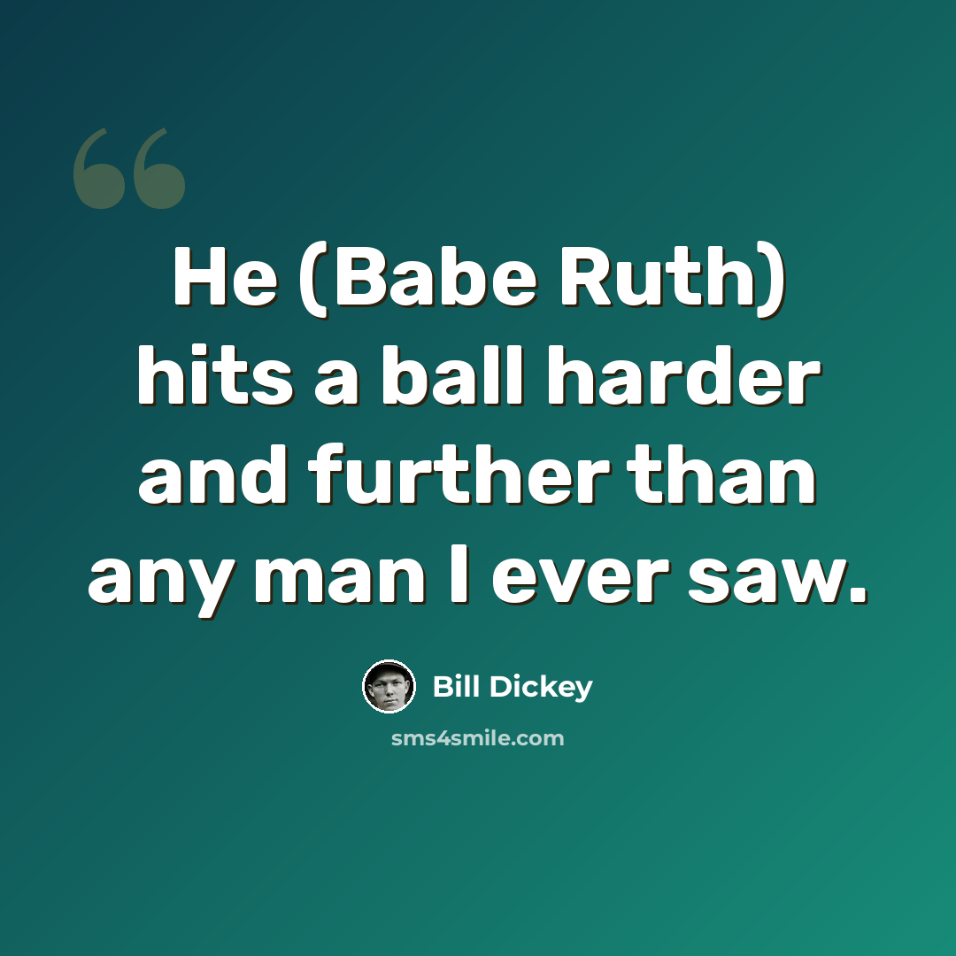 “He (Babe Ruth) hits a ball harder and further than any man I ever saw.” quote by Bill Dickey