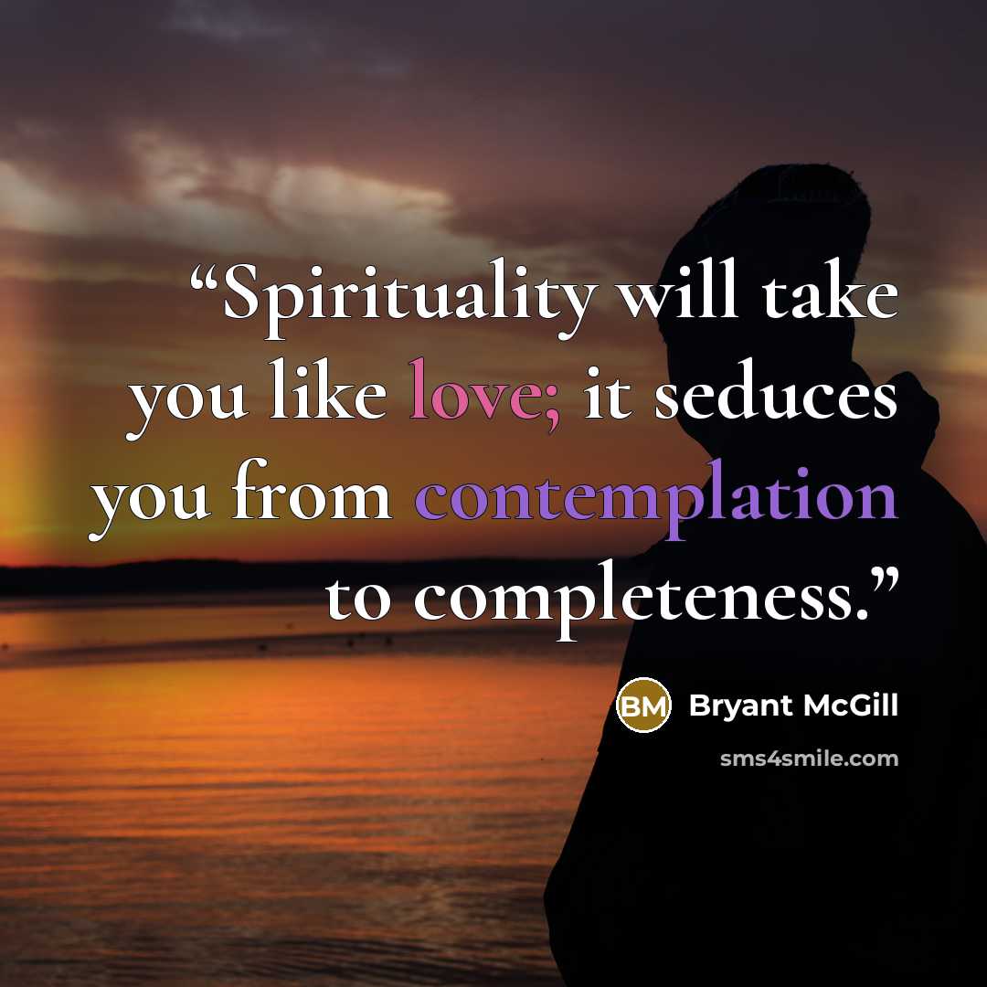 “Spirituality will take you like love; it seduces you from contemplation to completeness.” quote by Bryant McGill