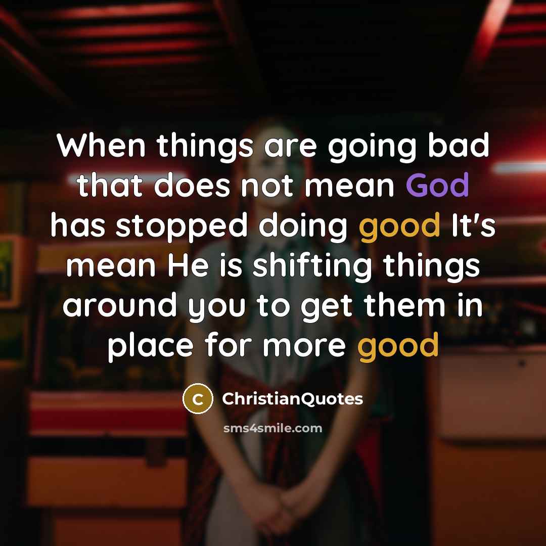 “When things are going bad that does not mean God has stopped doing good It's mean He is shifting things around you to get them in place for more good” quote by ChristianQuotes