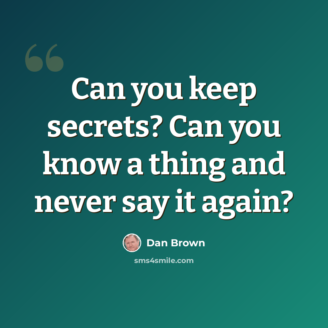 “Can you keep secrets? Can you know a thing and never say it again?” quote by Dan Brown