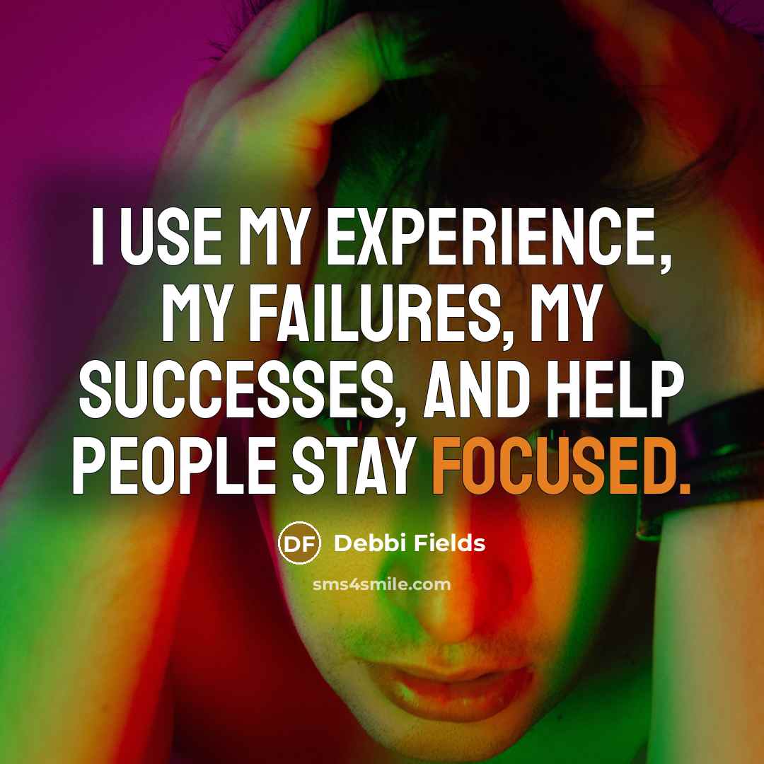 “I use my experience, my failures, my successes, and help people stay focused.” quote by Debbi Fields