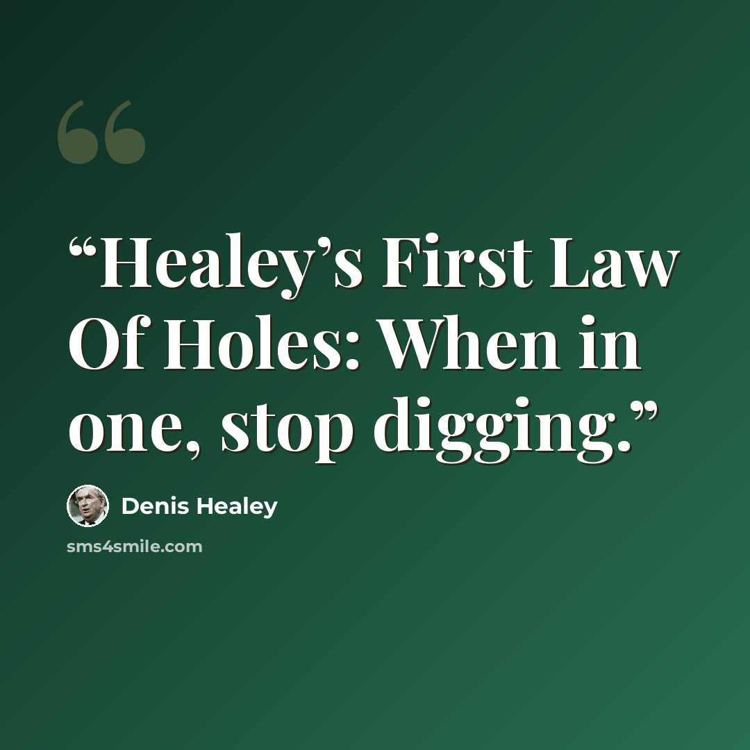 “Healey’s First Law Of Holes: When in one, stop digging.” quote by Denis Healey