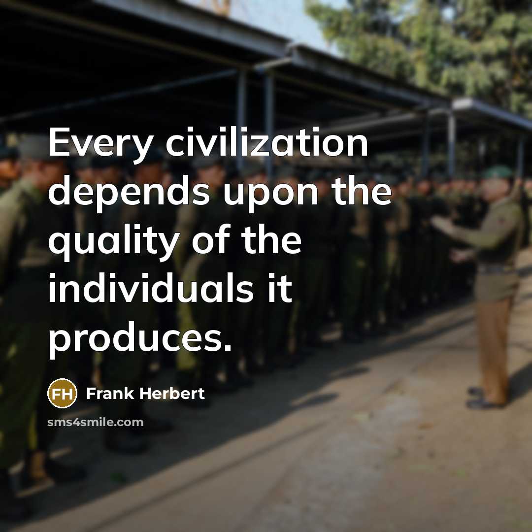 “Every civilization depends upon the quality of the individuals it produces.” quote by Frank Herbert