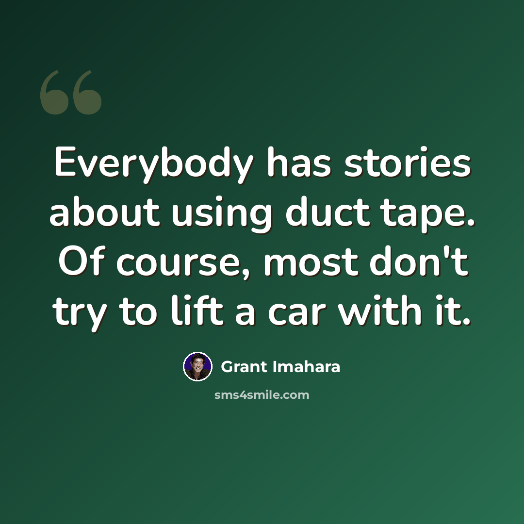 “Everybody has stories about using duct tape. Of course, most don't try to lift a car with it.” quote by Grant Imahara