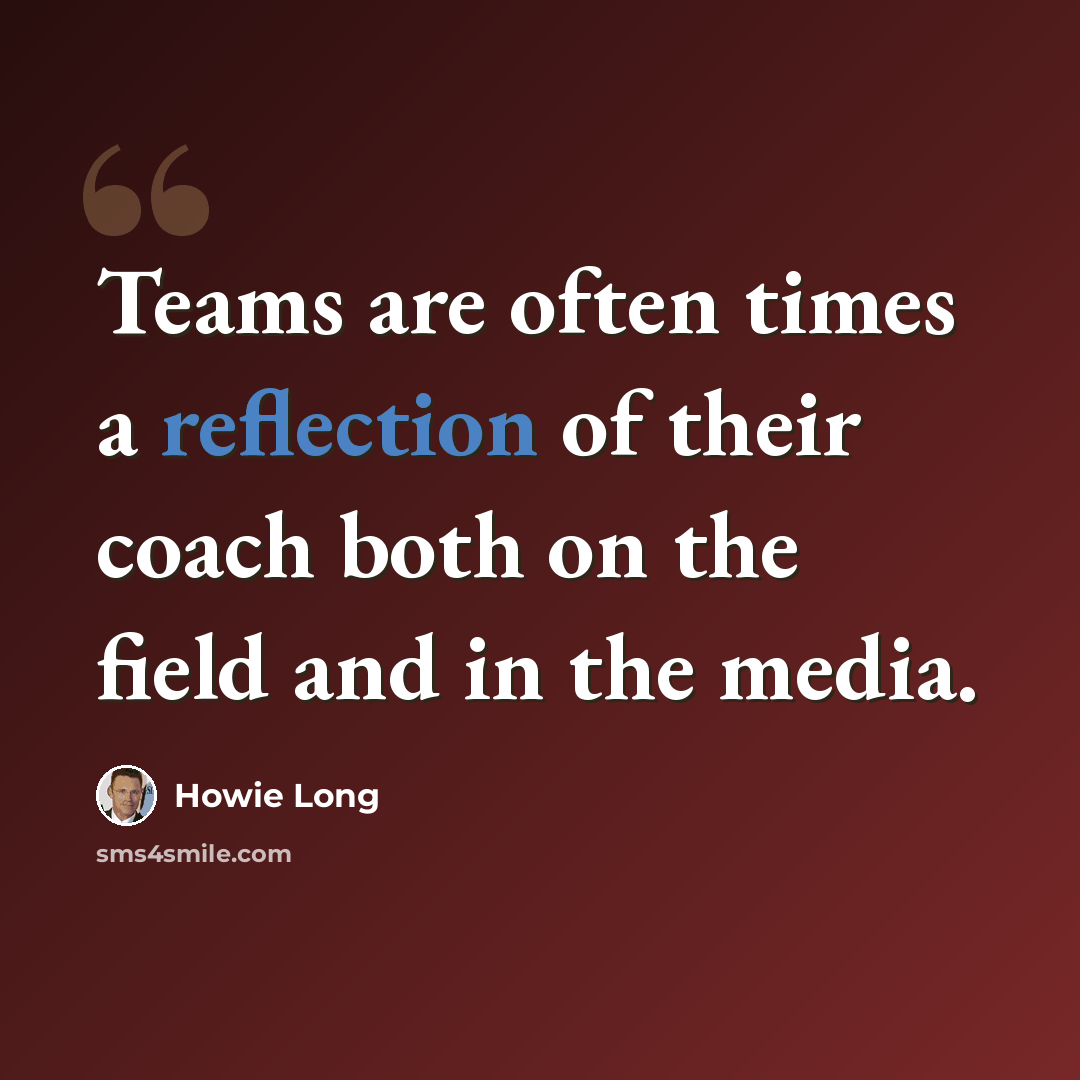 “Teams are often times a reflection of their coach both on the field and in the media.” quote by Howie Long