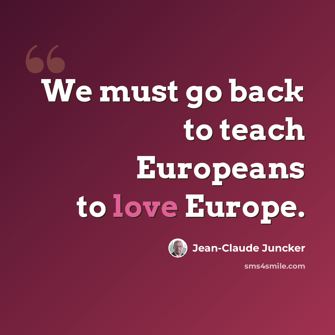 “We must go back to teach Europeans to love Europe.” quote by Jean-Claude Juncker