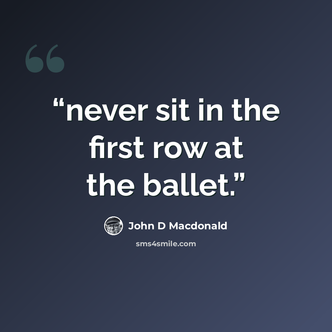 “never sit in the first row at the ballet.” quote by john d macdonald
