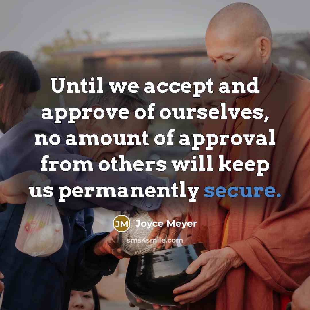 “Until we accept and approve of ourselves, no amount of approval from others will keep us permanently secure.” quote by Joyce Meyer