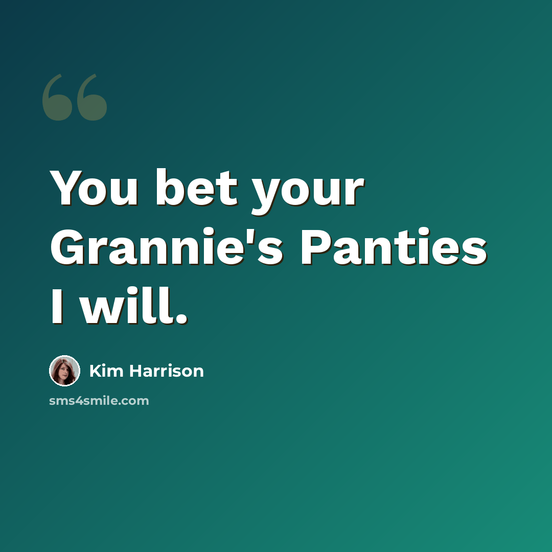 “You bet your Grannie's Panties I will.” quote by Kim Harrison